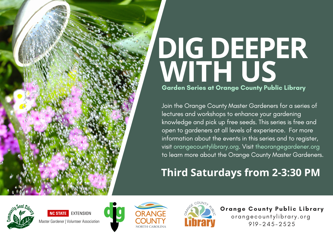 Dig Deeper With Us Garden Series at Orange County Public Library : Join the Orange County Master Gardeners for a series of gardening lectures and workshops and pick up free seeds. Occurring on select third Saturdays of the month from 2pm-3:30pm, this series is free and open to gardeners at all levels of experience. Registration is preferred. Visit theorangegardener.org to learn more about the Orange County Master Gardeners.