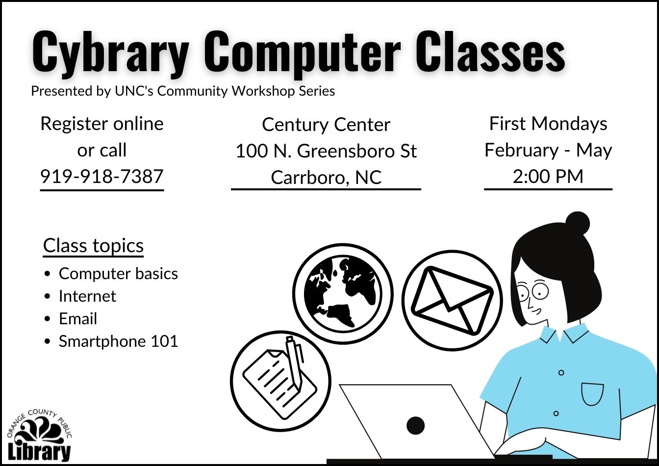 A white flyer with an image of a person using a laptop computer. Text: Cybrary computer classes. Presented by UNC's Community Workshop Series. Register online or call 919-918-7387. Century Center, 100 N Greensboro St, Carrboro, NC. First Mondays, February through May. Topics: Computer basics, internet, email, smartphone 101.