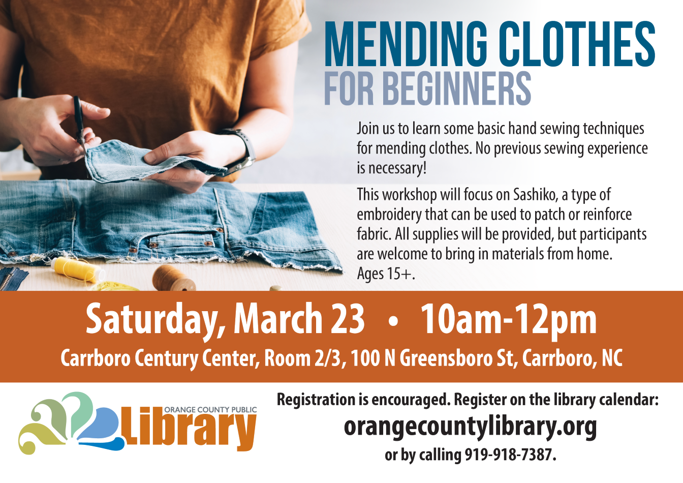 Flyer with a woman sewing a pair of used jeans. Text: Mending Clothes for Beginners ; Join us to learn some basic handsewing techniques for mending clothes. No previous sewing experience is necessary! This workshop will focus on Sashiko, a type of embroidery that can be used to patch or reinforce fabric. All supplies will be provided, but participants are welcome to bring in materials from home. Ages 15+ ; Saturday, March 23, 10am-12pm, Carrboro Century Center, Room 2/3, 100 N Greensboro St, Carrboro, NC