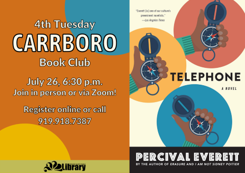 An orange flyer featuring the cover of this month's bookclub book, Telepone by Percvival Everett. The book cover features three colored circles, each with a dark-skinned hand holding  acompass. Flyer text: Fourth Tuesday Carrboro Book Club. July 26, 6:30 pm. Join in person or via Zoom! Register online or call 919-918-7387.
