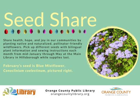 Share health, hope, and joy throughout our communities by planting pollinator-friendly wildflowers that are native or naturalized to our area. Seed packs with information and instructions will available on the 2nd floor of the Main Library in Hillsborough. A different plant will be featured each month from January through May. This month's plant seeds are: Blue Mistflower (Conoclinium coelestinum). Seeds will be available all month while supply lasts.