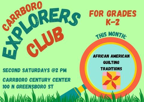 A green flyer advertising the Carrboro Explorers Club. Flyer text: Carrboro Explorers Club for grades K through 2. Second Saturdays at 2 pm. Carrboro Century Center, 100 North Greensboro Street. This month's topic is African American quilting traditions.