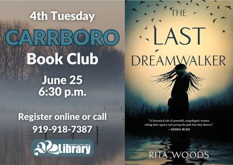 A flyer with a background image of misty trees and the cover of this month's book, The Last Dreamwalker by Rita Woods. The book cover depicts a silhouette of a woman with long braided or locked hair against a lake and misty forest, with a flock of birds flying overhead.. Text: Fourth Tuesday Carrboro Book Club. June 25, 6:30 PM. Register online or call 919-918-7387.