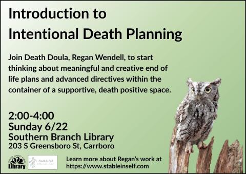 A green flyer with an owl sitting on a stump. Text: Introduction to intentional death planning. Join Death Doula, Regan Wendell, to start thinking about meaningful and creative end of life plans and advanced directives within the container of a supportive, death positive space. Two o'clock to four o'clock, Sunday, June 22. Southern Branch Library, 203 South Greensboro Street, Carrboro. Learn more about Regan's work at https://www.stableinself.com.