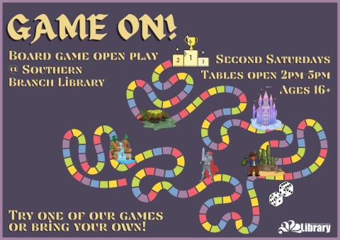 A purple flyer depicting a colorful, winding path with various board game hazards on it. Flyer text: Game on! Board game open play at Southern Branch Library. Second Saturdays. Tables open 2 pm to 5 pm. Ages 16 plus. Try one of our games or bring your own!