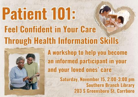 A brown flyer with scrapbook-style photos of caregivers with their loved ones. Flyer text: Patient 101: Feel confident in your care through health information skills. A workshop to help you become an informed participant in your and your loved ones' care. Saturday, November 15, 2:00 to 3:00 pm. Southern Branch Library, 203 S Greensboro Street, Carrboro.