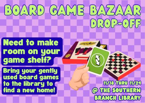 A flyer with a purple checkerboard background. Text: Board Game Bazaar Drop-Off. Need to make room on yourgame shelf? Bring your gently used board games to the library to find a new home!