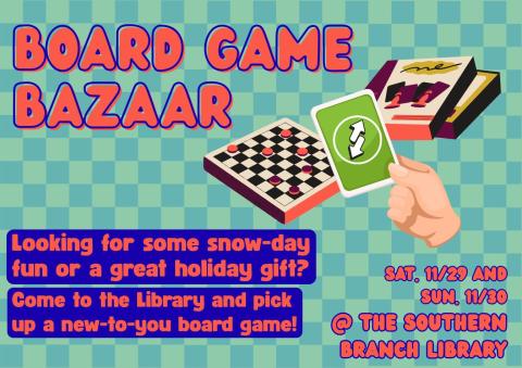 A green flyer with a checkerboard background. Flyer text: Board Game Bazaar. Looking for some snow-day fun or a great holiday gift? Come to the library and pick up a new-to-you board game! Saturday, November 29 and Sunday, November 30, at the Southern Branch Library. 