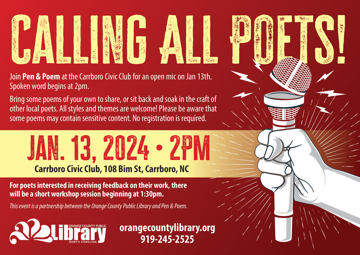 Red flyer with a white hand holding a microphone. text: Calling all poets! Join Pen & Poem at the Carrboro Civic Club for an open mic on Jan 13th. Spoken word begins at 2pm. For poets interested in receiving feedback on their work, there will be a short workshop session beginning at 1:30pm. This event is a partnership between the Orange County Public Library and Pen & Poem. A yellow banner in the middle gives the date and address. text: Jan. 13, 2024, 2pm. Carrboro Civic Club, 108 Bim St, Carrboro, NC